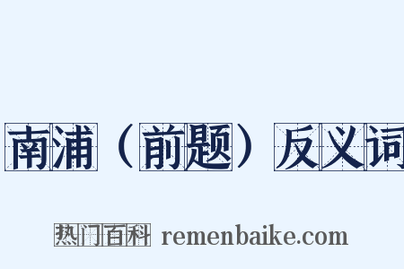 南浦（前题）反义词是什么意思的图片